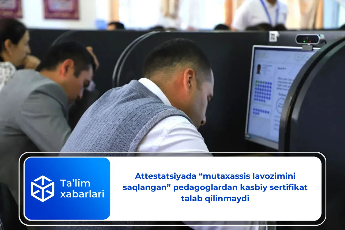 Attestatsiyada “mutaxassis lavozimini saqlangan” pedagoglardan kasbiy sertifikat talab qilinmaydi