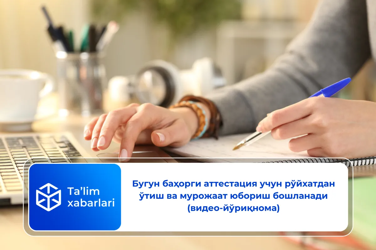 Бугун баҳорги аттестация учун рўйхатдан ўтиш ва мурожаат юбориш бошланади (видео-йўриқнома)