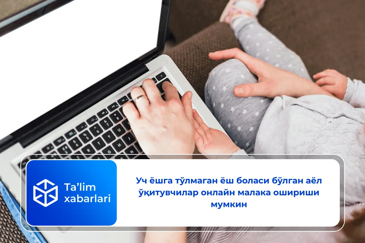Уч ёшга тўлмаган ёш боласи бўлган аёл ўқитувчилар онлайн малака ошириши мумкин