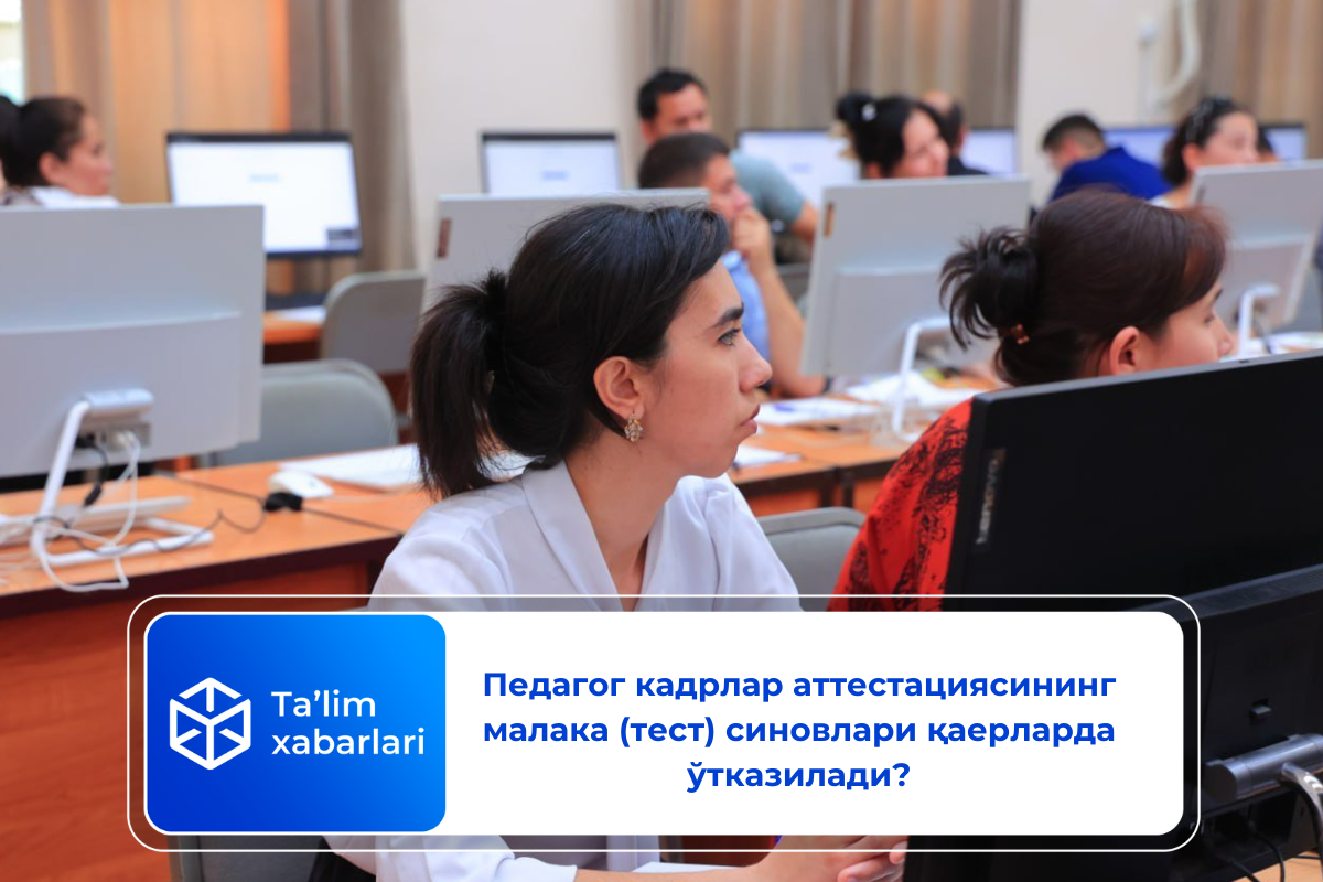 Педагог кадрлар аттестациясининг малака (тест) синовлари қаерларда ўтказилади?