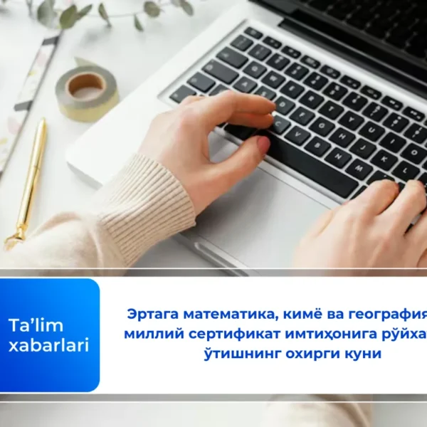 Эртага математика, кимё ва географиядан миллий сертификат имтиҳонига рўйхатдан ўтишнинг охирги куни