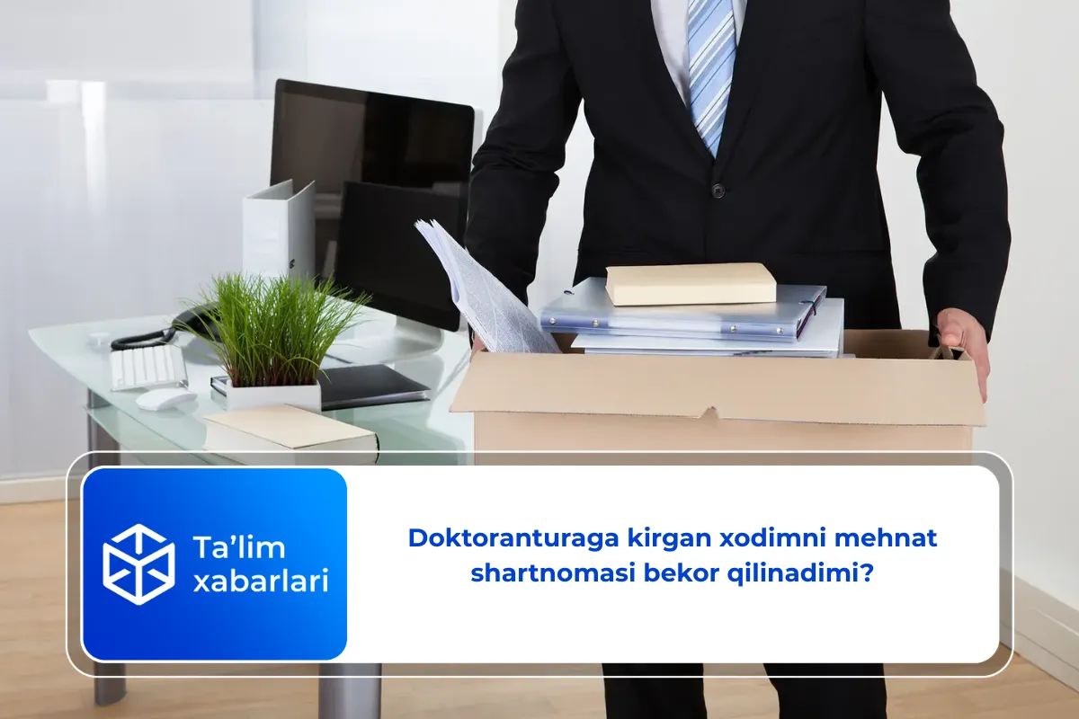 Doktoranturaga kirgan xodimni mehnat shartnomasi bekor qilinadimi?