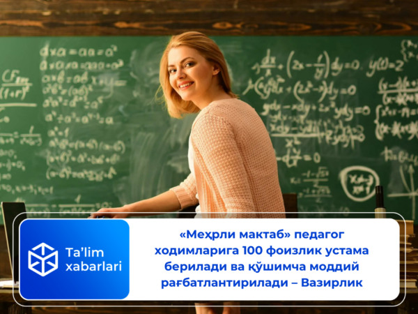 «Меҳрли мактаб» педагог ходимларига 100 фоизлик устама берилади ва қўшимча моддий рағбатлантирилади – Вазирлик