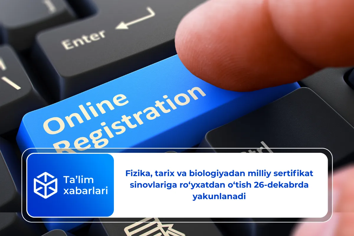 Fizika, tarix va biologiyadan milliy sertifikat sinovlariga ro‘yxatdan o‘tish 26-dekabrda yakunlanadi