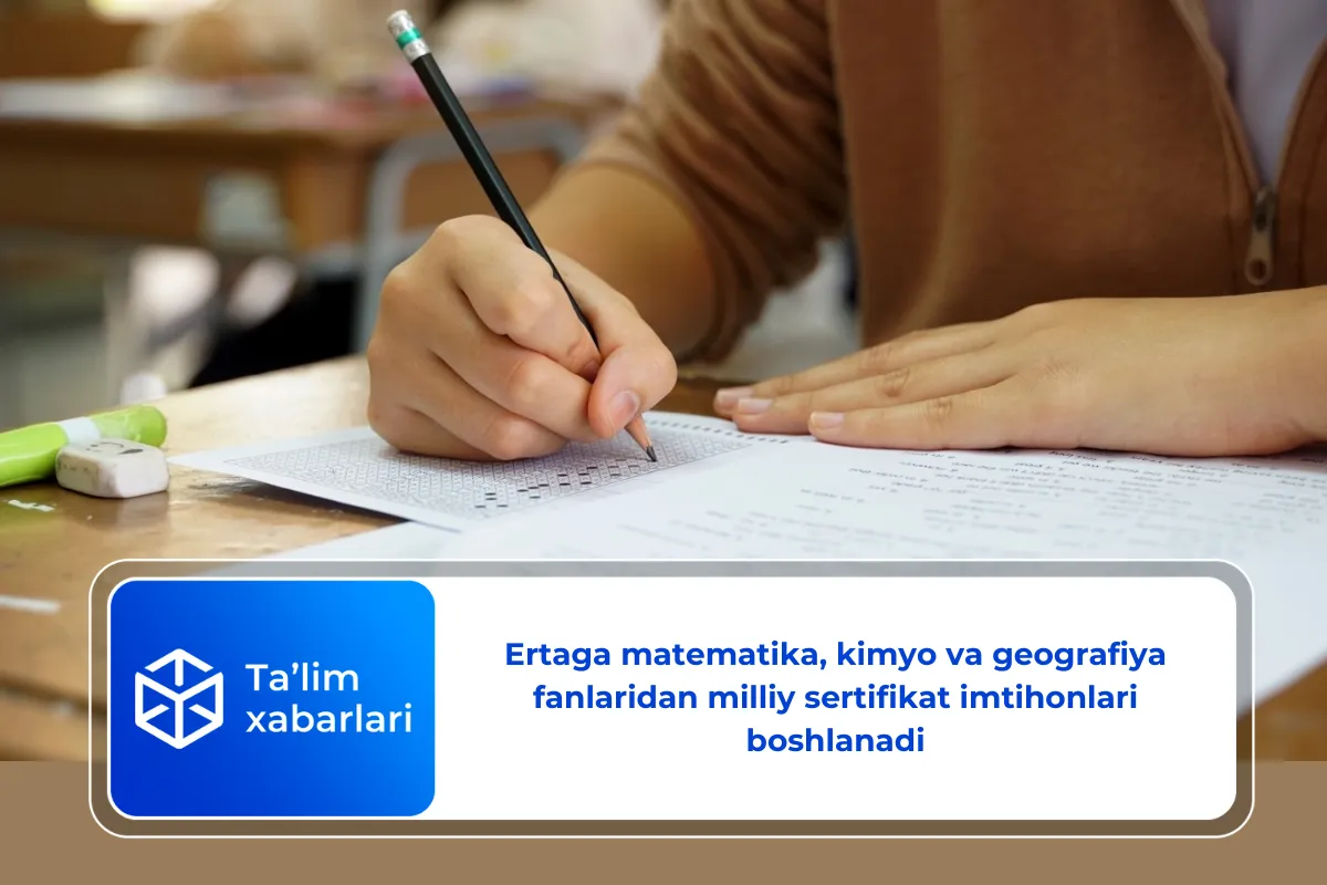 Ertaga matematika, kimyo va geografiya fanlaridan milliy sertifikat imtihonlari boshlanadi
