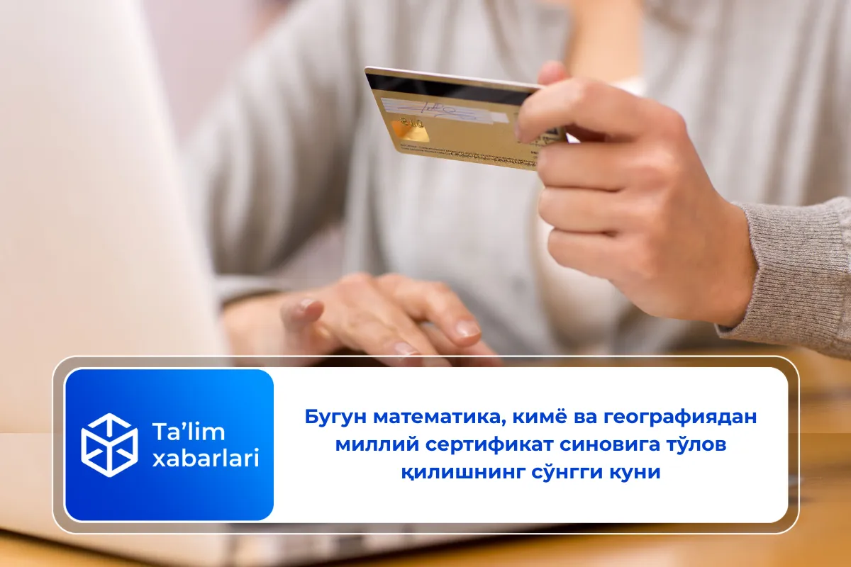 Бугун математика, кимё ва географиядан миллий сертификат синовига тўлов қилишнинг сўнгги куни