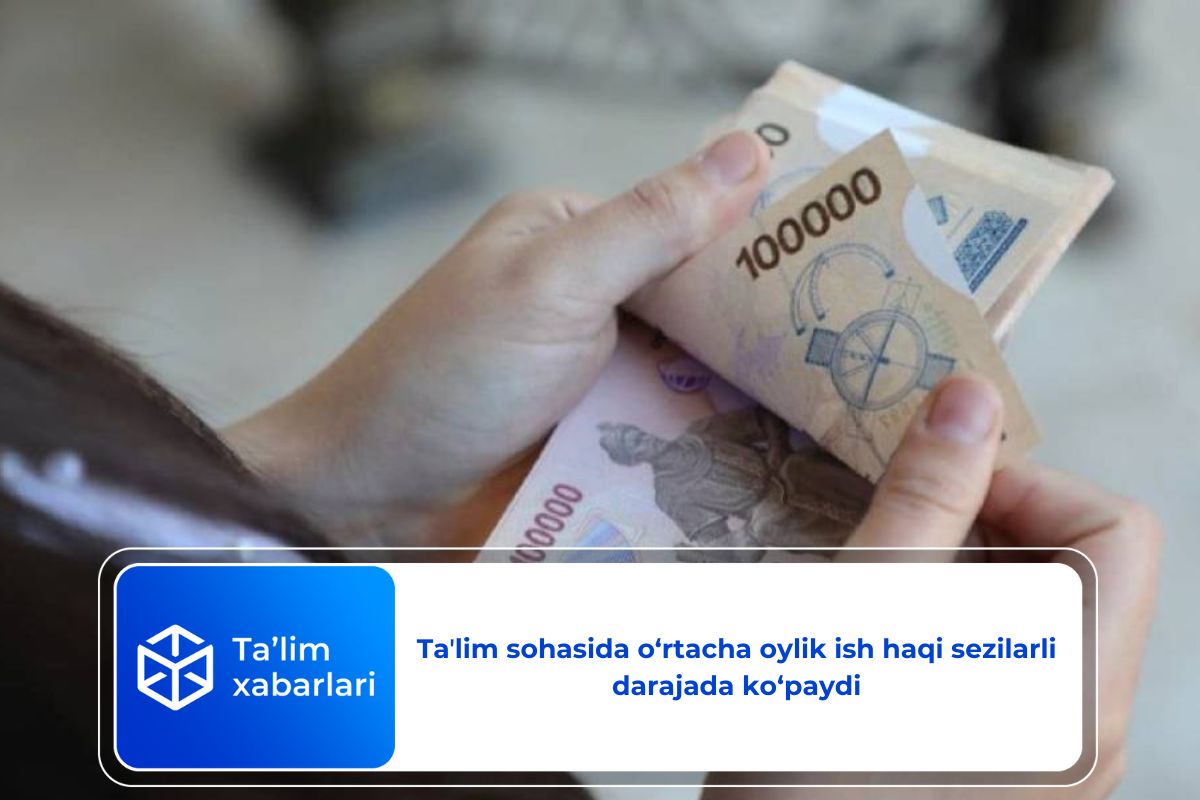 Taʼlim sohasida o‘rtacha oylik ish haqi sezilarli darajada ko‘paydi