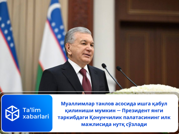 Муаллимлар танлов асосида ишга қабул қилиниши мумкин — Президент янги таркибдаги Қонунчилик палатасининг илк мажлисида нутқ сўзлади