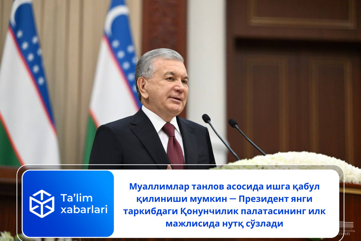 Муаллимлар танлов асосида ишга қабул қилиниши мумкин — Президент янги таркибдаги Қонунчилик палатасининг илк мажлисида нутқ сўзлади