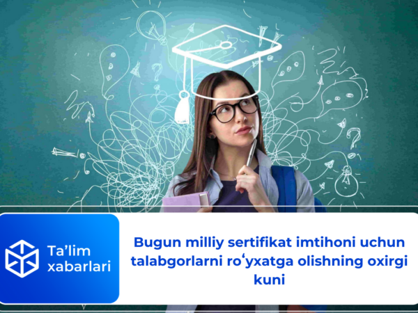 Bugun milliy sertifikat imtihoni uchun talabgorlarni roʻyxatga olishning oxirgi kuni