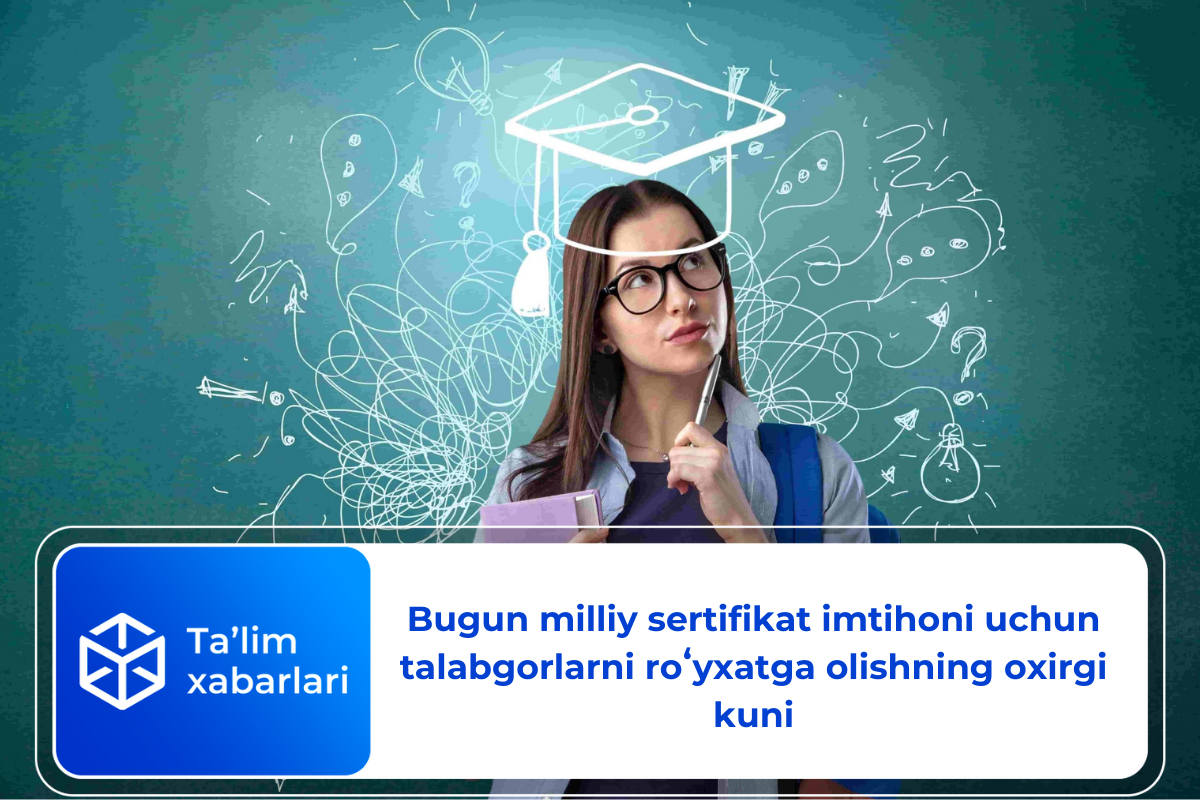 Bugun milliy sertifikat imtihoni uchun talabgorlarni roʻyxatga olishning oxirgi kuni