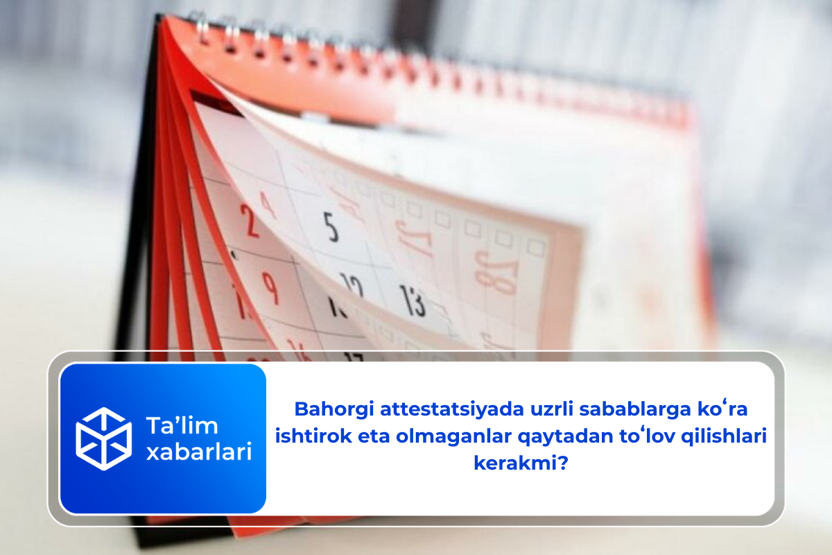 Bahorgi attestatsiyada uzrli sabablarga koʻra ishtirok eta olmaganlar qaytadan toʻlov qilishlari kerakmi?