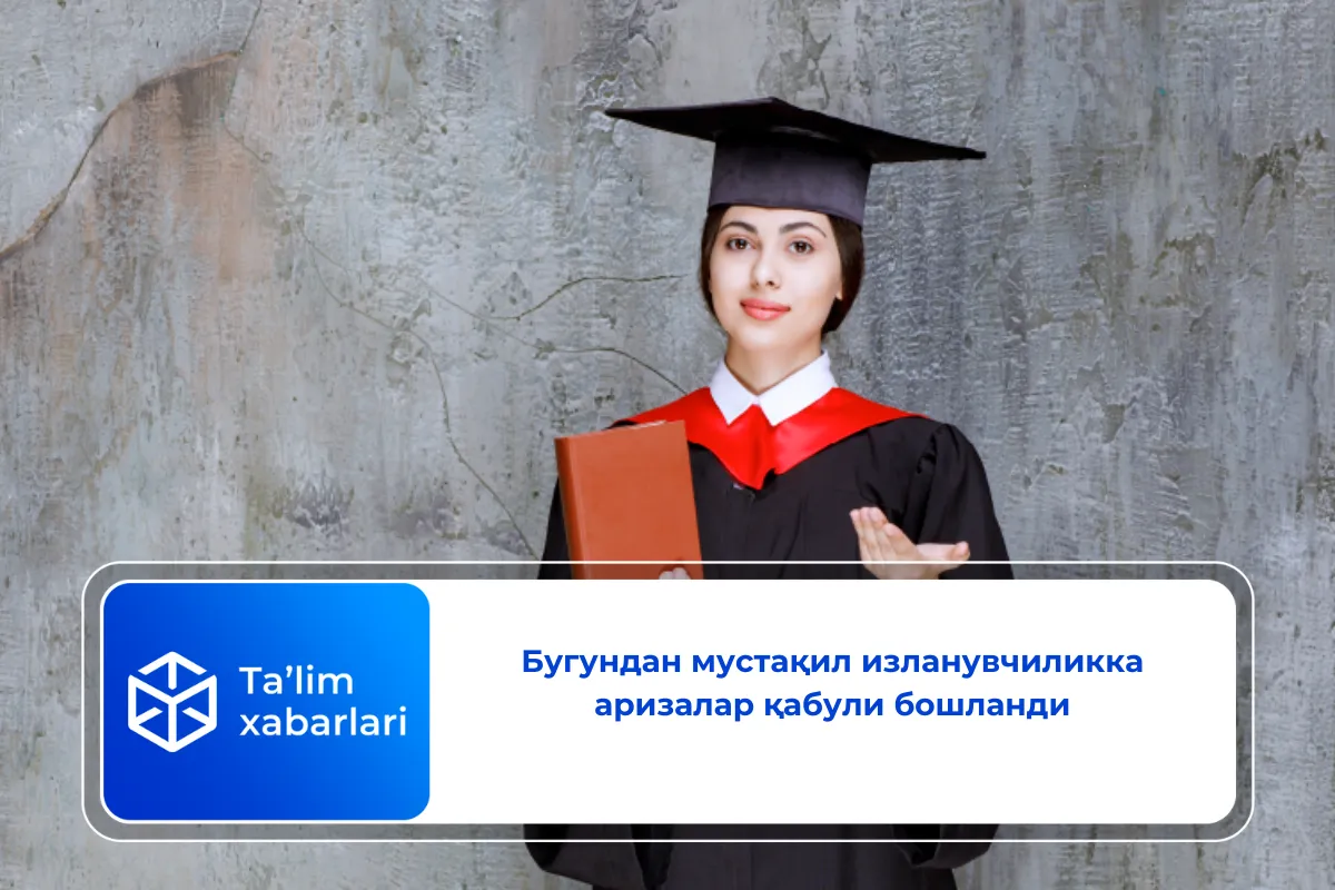 Бугундан мустақил изланувчиликка аризалар қабули бошланди