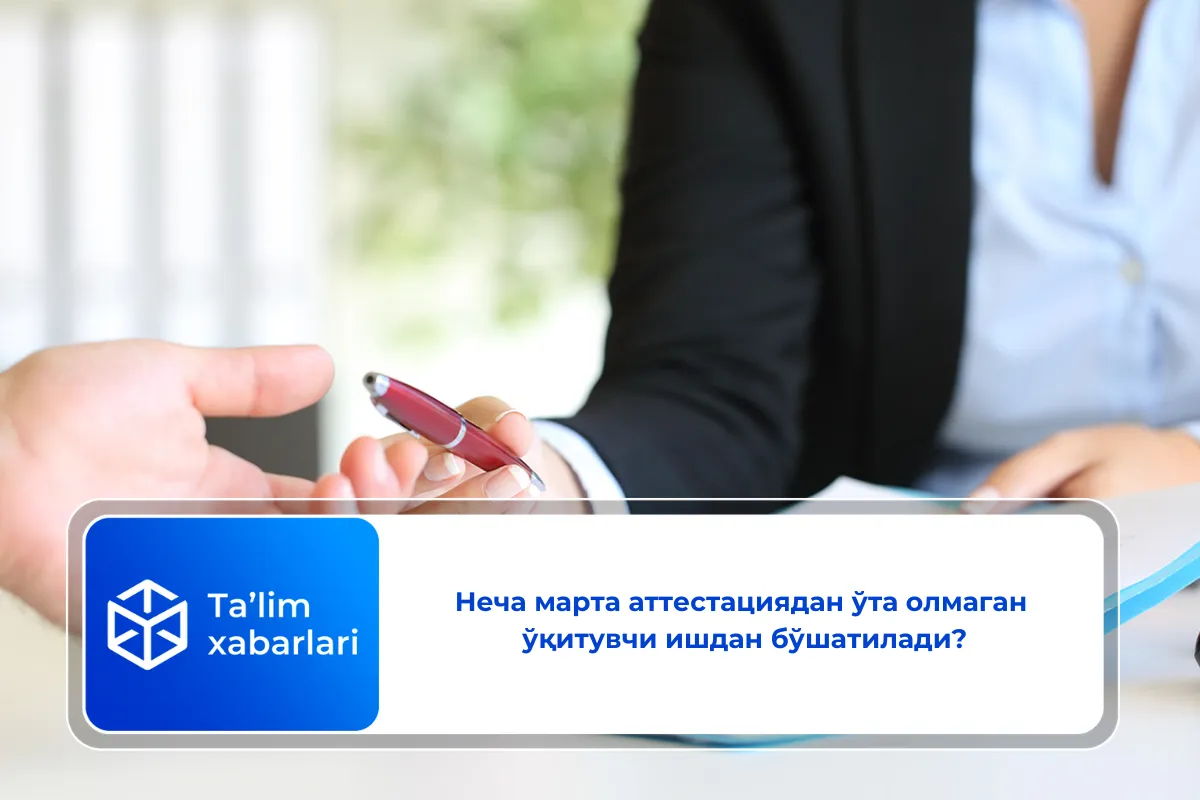 Неча марта аттестациядан ўта олмаган ўқитувчи ишдан бўшатилади?