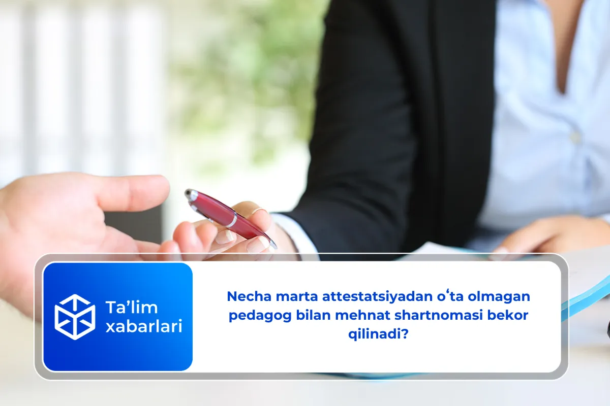 Necha marta attestatsiyadan oʻta olmagan pedagog bilan mehnat shartnomasi bekor qilinadi?
