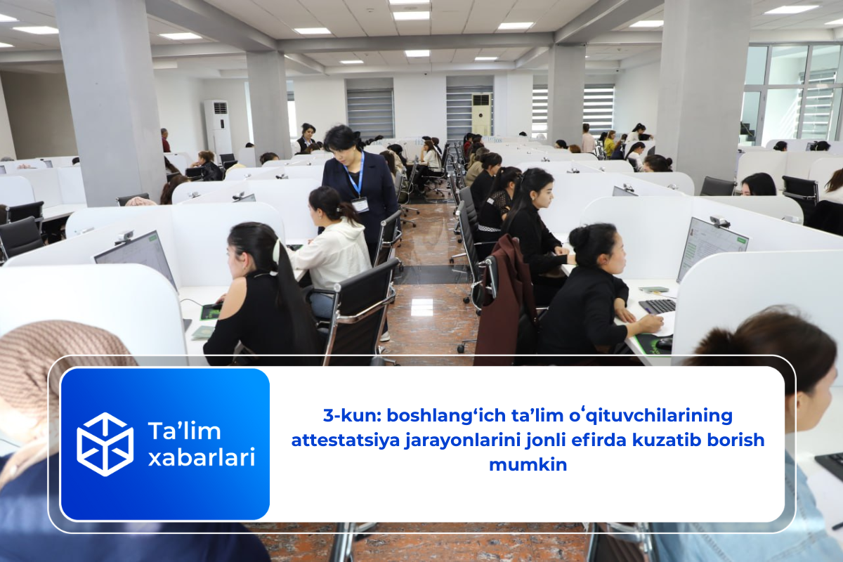 3-kun: boshlang‘ich ta’lim oʻqituvchilarining attestatsiya jarayonlarini jonli efirda kuzatib borish mumkin