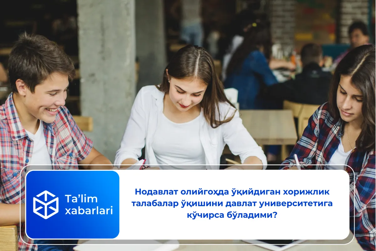 Нодавлат олийгоҳда ўқийдиган хорижлик талабалар ўқишини давлат университетига кўчирса бўладими?
