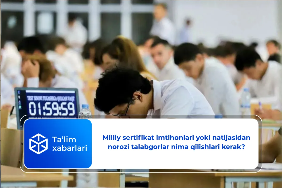 Milliy sertifikat imtihonlari yoki natijasidan norozi talabgorlar nima qilishlari kerak?