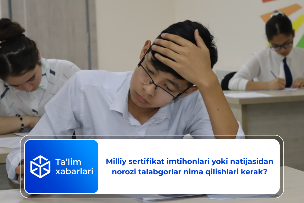 Milliy sertifikat imtihonlari yoki natijasidan norozi talabgorlar nima qilishlari kerak?