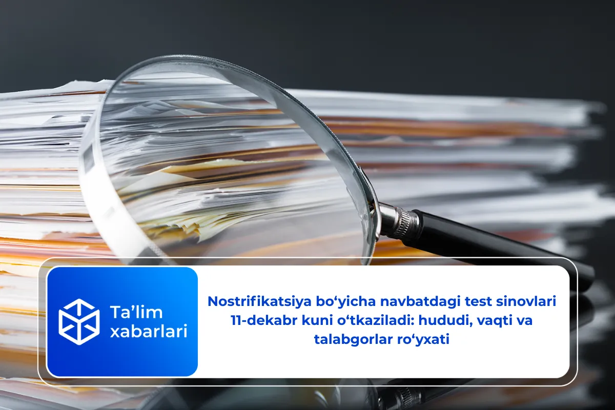 Nostrifikatsiya bo‘yicha navbatdagi test sinovlari 11-dekabr kuni o‘tkaziladi: hududi, vaqti va talabgorlar ro‘yxati