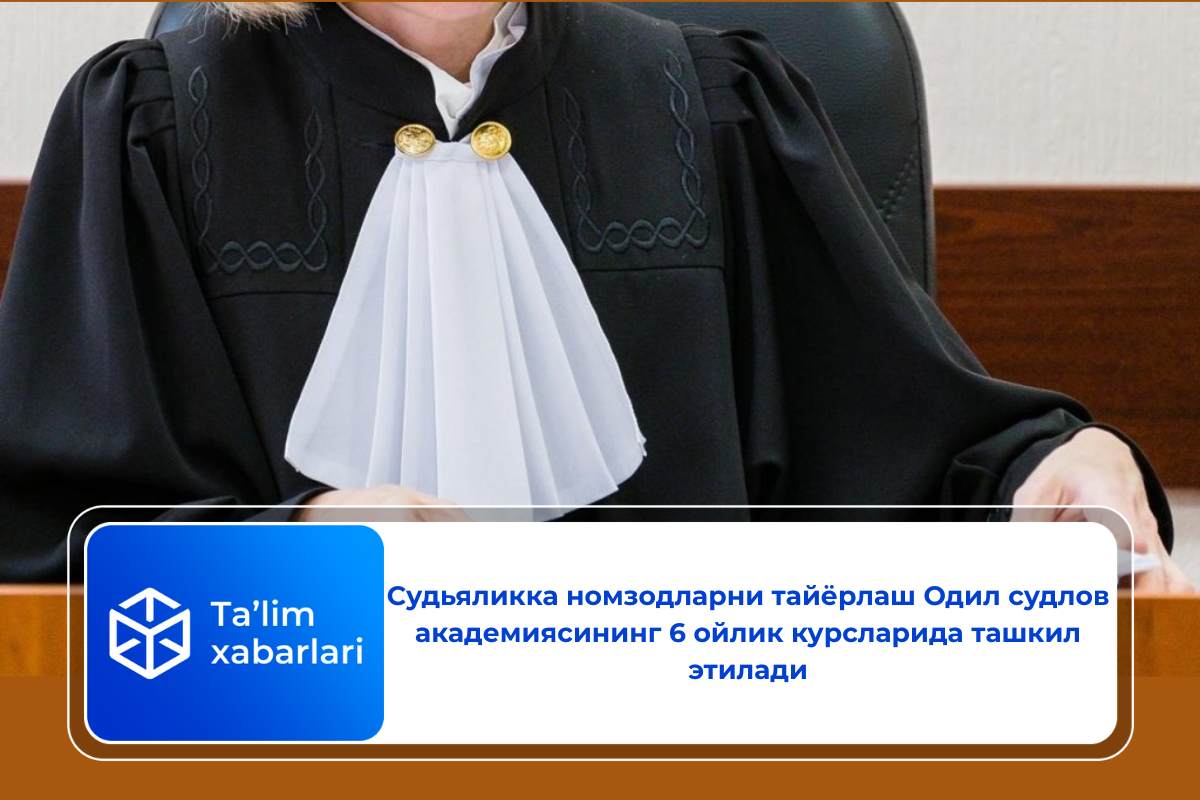 Судьяликка номзодларни тайёрлаш Одил судлов академиясининг 6 ойлик курсларида ташкил этилади