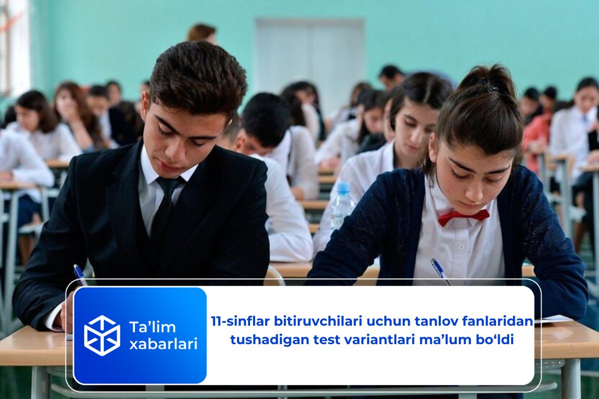 11-sinflar bitiruvchilari uchun tanlov fanlaridan tushadigan test variantlari ma’lum bo‘ldi
