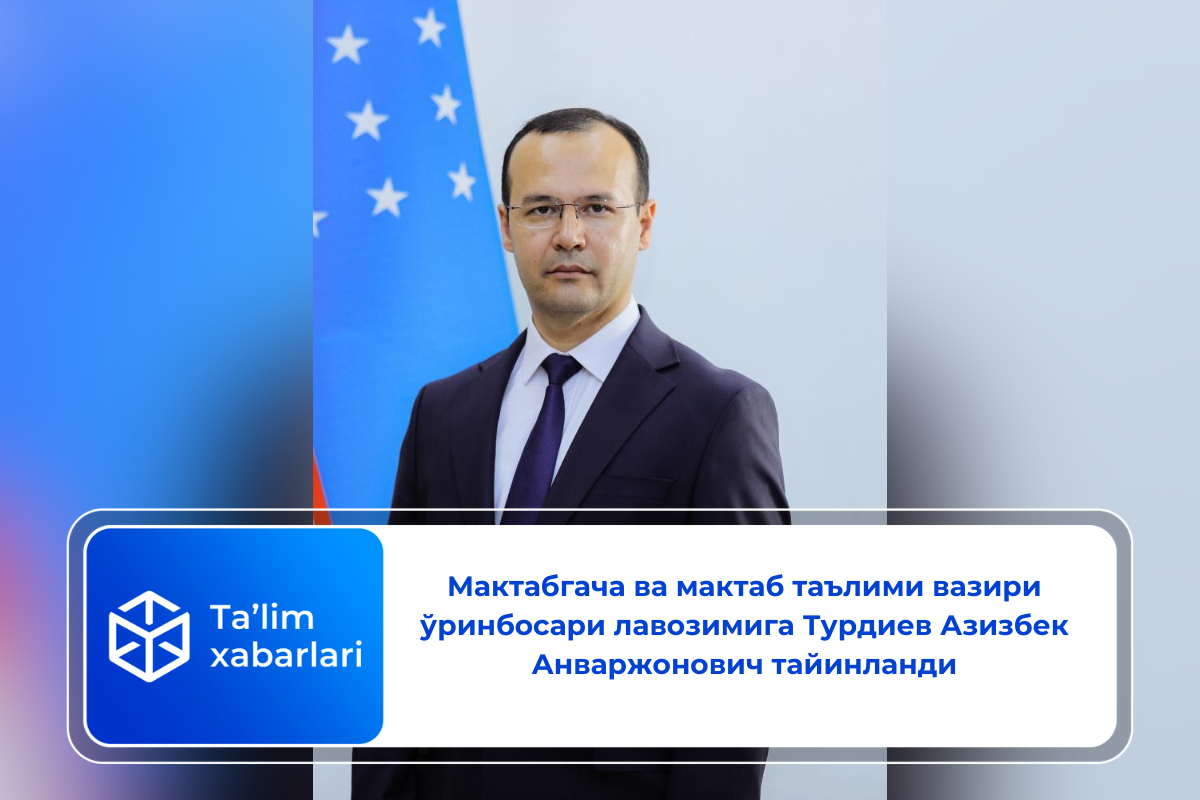 Мактабгача ва мактаб таълими вазири ўринбосари лавозимига Турдиев Азизбек Анваржонович тайинланди