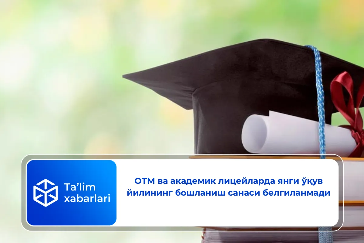 ОТМ ва академик лицейларда янги ўқув йилининг бошланиш санаси белгиланмади