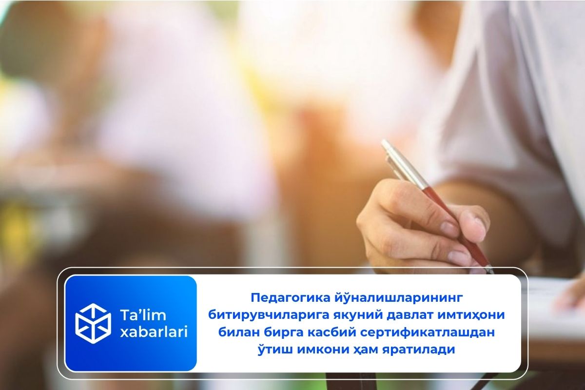 Педагогика йўналишларининг битирувчиларига якуний давлат имтиҳони билан бирга касбий сертификатлашдан ўтиш имкони ҳам яратилади