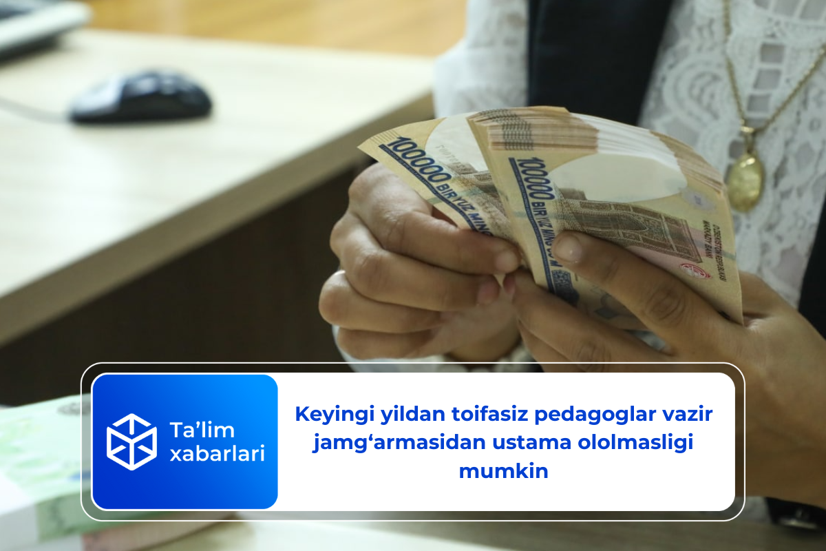 Keyingi yildan toifasiz pedagoglar vazir jamg‘armasidan ustama ololmasligi mumkin