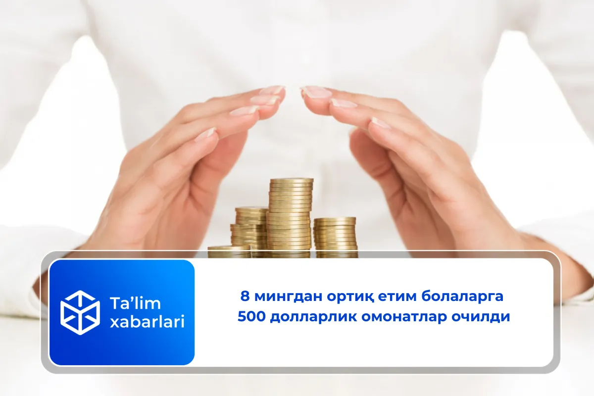 8 мингдан ортиқ етим болаларга 500 долларлик омонатлар очилди