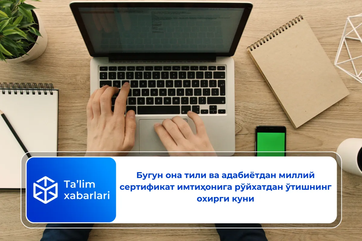 Бугун она тили ва адабиётдан миллий сертификат имтиҳонига рўйхатдан ўтишнинг охирги куни