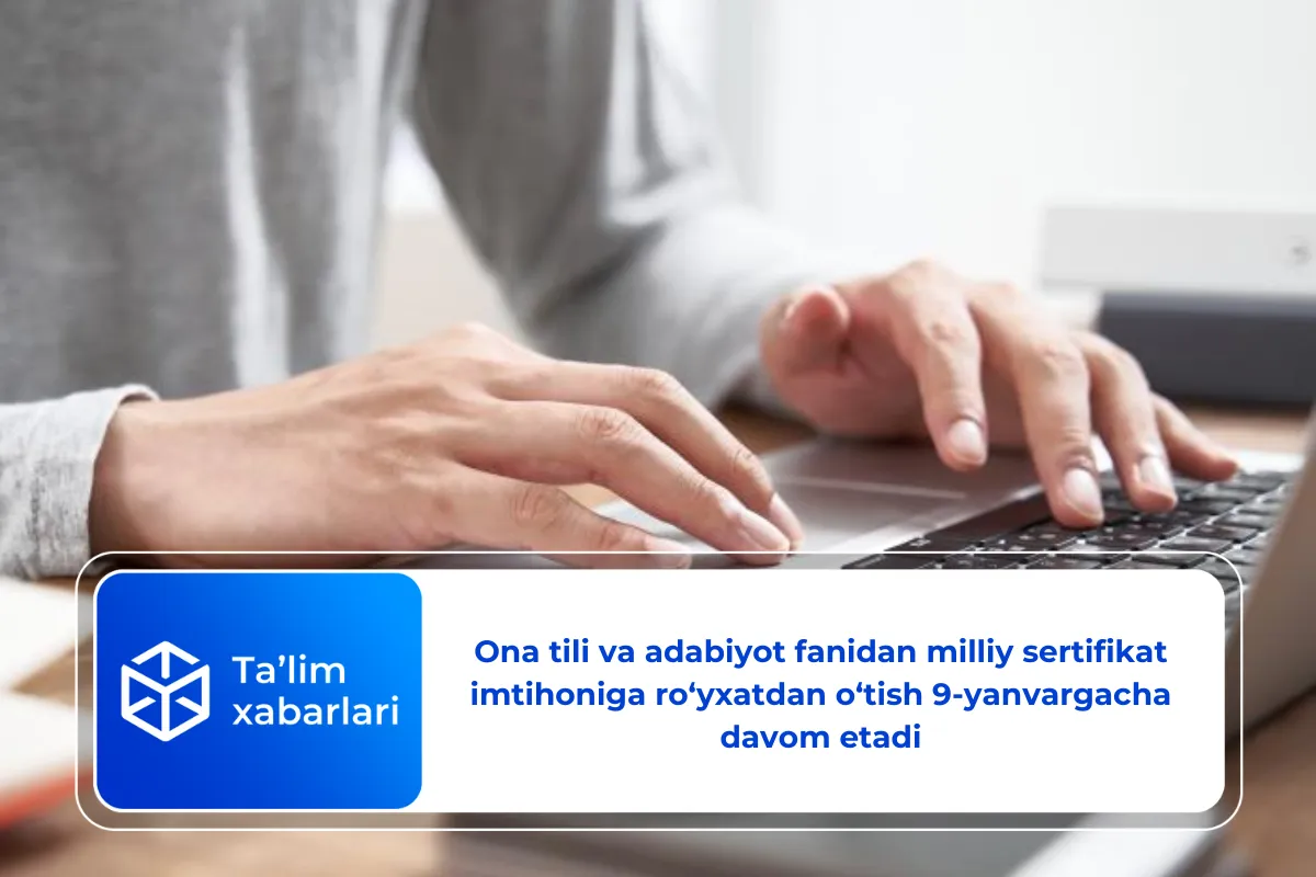 Ona tili va adabiyot fanidan milliy sertifikat imtihoniga ro‘yxatdan o‘tish 9-yanvargacha davom etadi