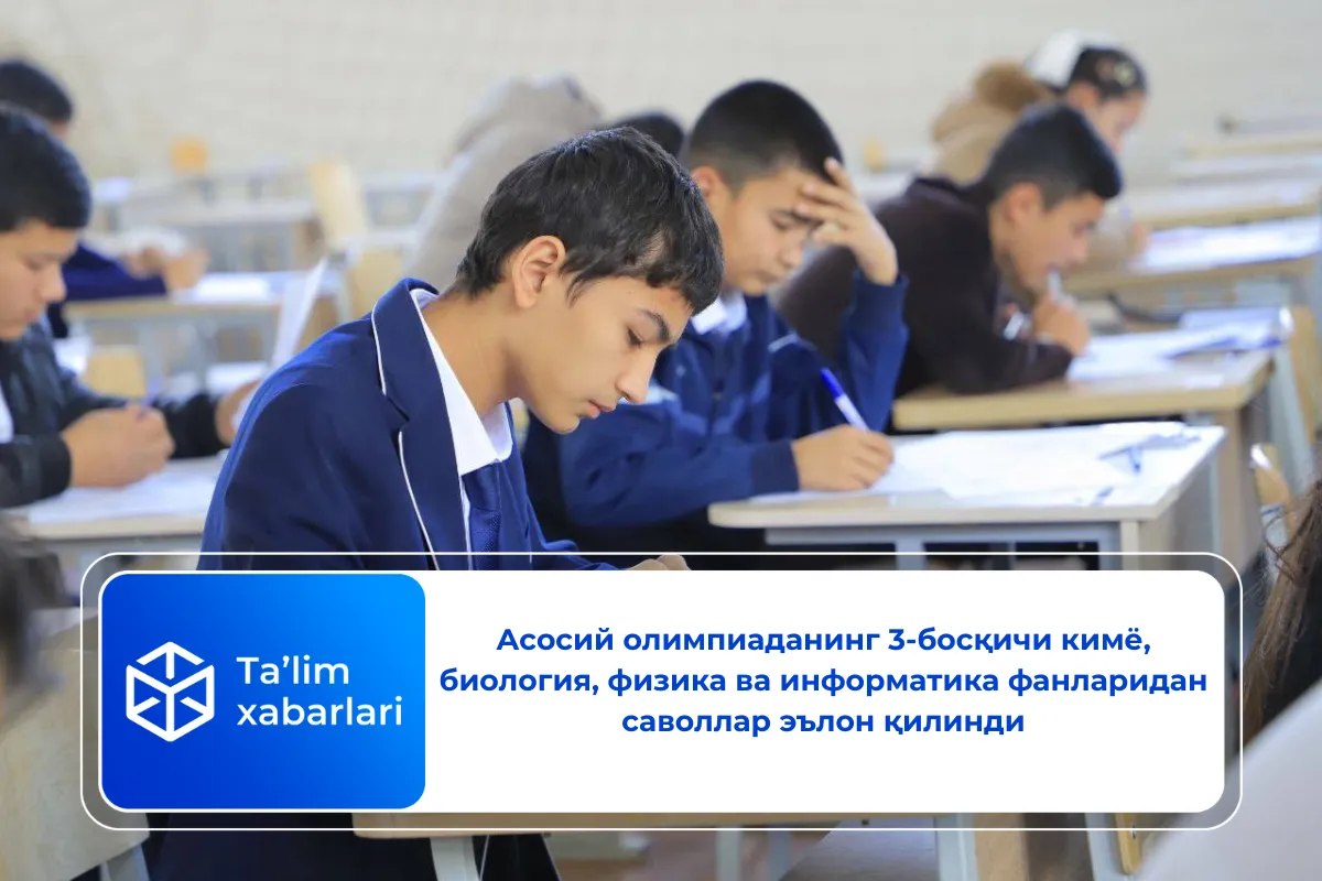 Асосий олимпиаданинг 3-босқичи кимё, биология, физика ва информатика фанларидан саволлар эълон қилинди