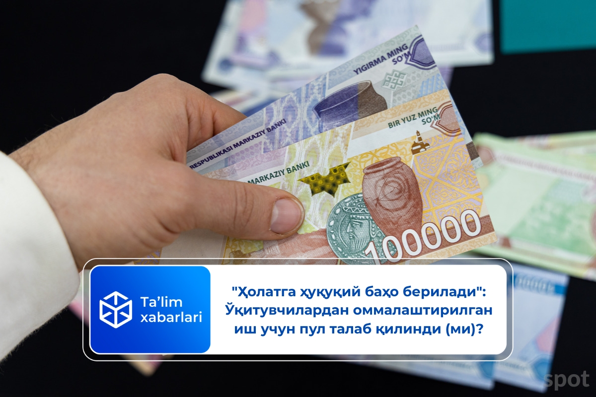 “Ҳолатга ҳуқуқий баҳо берилади”: Ўқитувчилардан оммалаштирилган иш учун пул талаб қилинди (ми)?