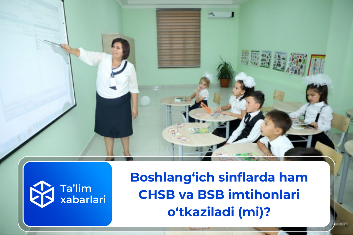 Boshlang‘ich sinflarda ham CHSB va BSB imtihonlari o‘tkaziladi (mi)?