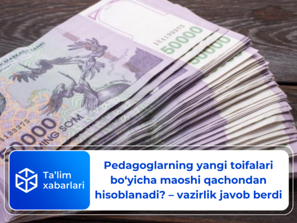 Pedagoglarning yangi toifalari bo‘yicha maoshi qachondan hisoblanadi? – Vazirlik javob berdi