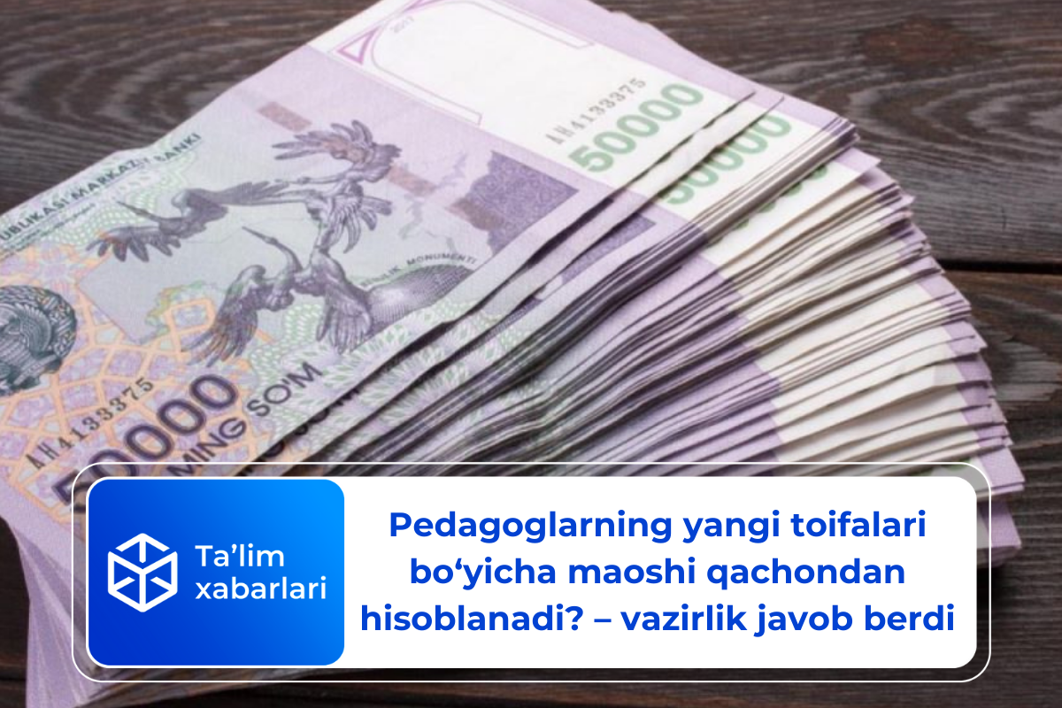 Pedagoglarning yangi toifalari bo‘yicha maoshi qachondan hisoblanadi? – Vazirlik javob berdi