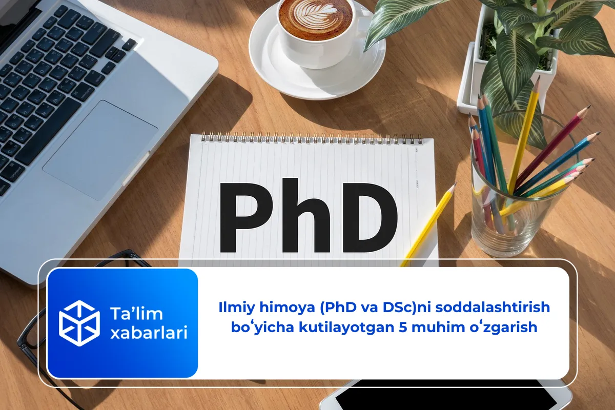 Ilmiy himoya (PhD va DSc)ni soddalashtirish boʻyicha kutilayotgan 5 muhim oʻzgarish