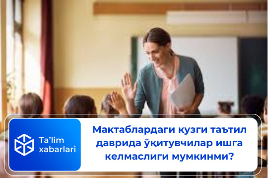 Мактаблардаги кузги таътил даврида ўқитувчилар ишга келмаслиги мумкинми?