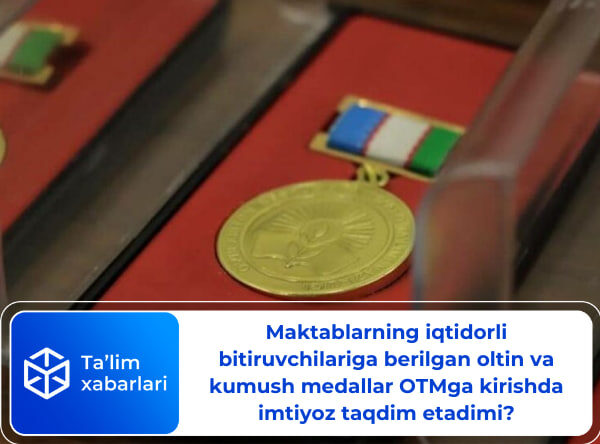 Maktablarning iqtidorli bitiruvchilariga berilgan oltin va kumush medallar OTMga kirishda imtiyoz taqdim etadimi?