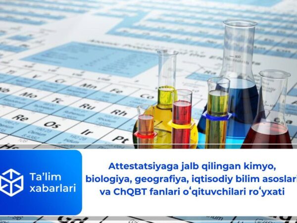 Attestatsiyaga jalb qilingan kimyo, biologiya, geografiya, iqtisodiy bilim asoslari va ChQBT fanlari oʻqituvchilari roʻyxati