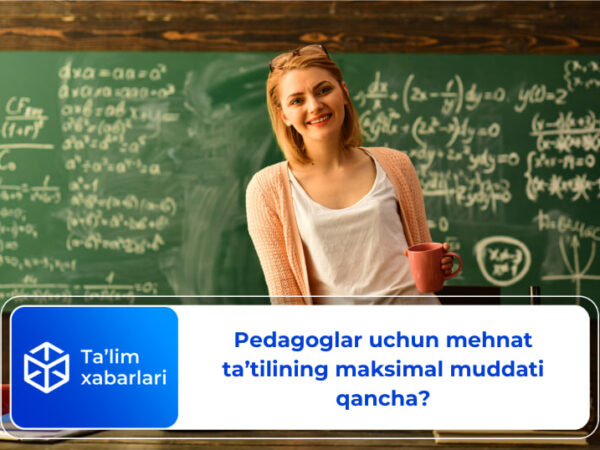 Pedagoglar uchun mehnat ta’tilining maksimal muddati qancha?