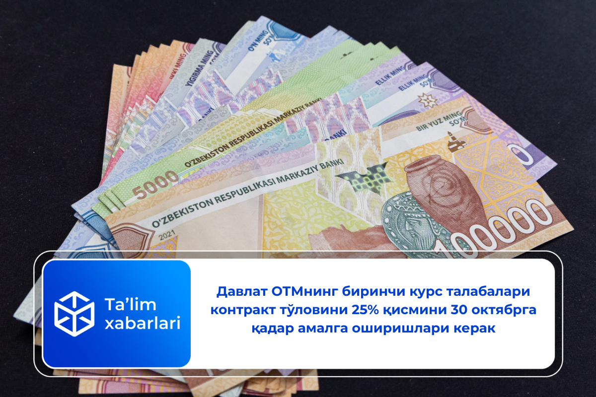 Давлат ОТМнинг биринчи курс талабалари контракт тўловини 25% қисмини 30 октябрга қадар амалга оширишлари керак