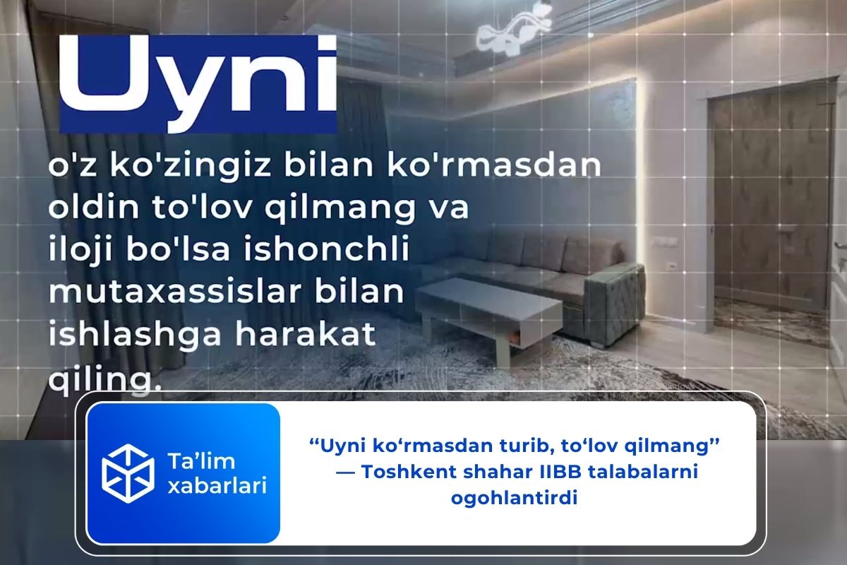 ‘‘Uyni ko‘rmasdan turib, to‘lov qilmang’’ — Toshkent shahar IIBB talabalarni ogohlantirdi