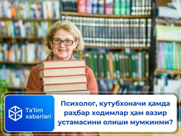 Психолог, кутубхоначи ҳамда раҳбар ходимлар ҳам вазир устамасини олиши мумкинми?