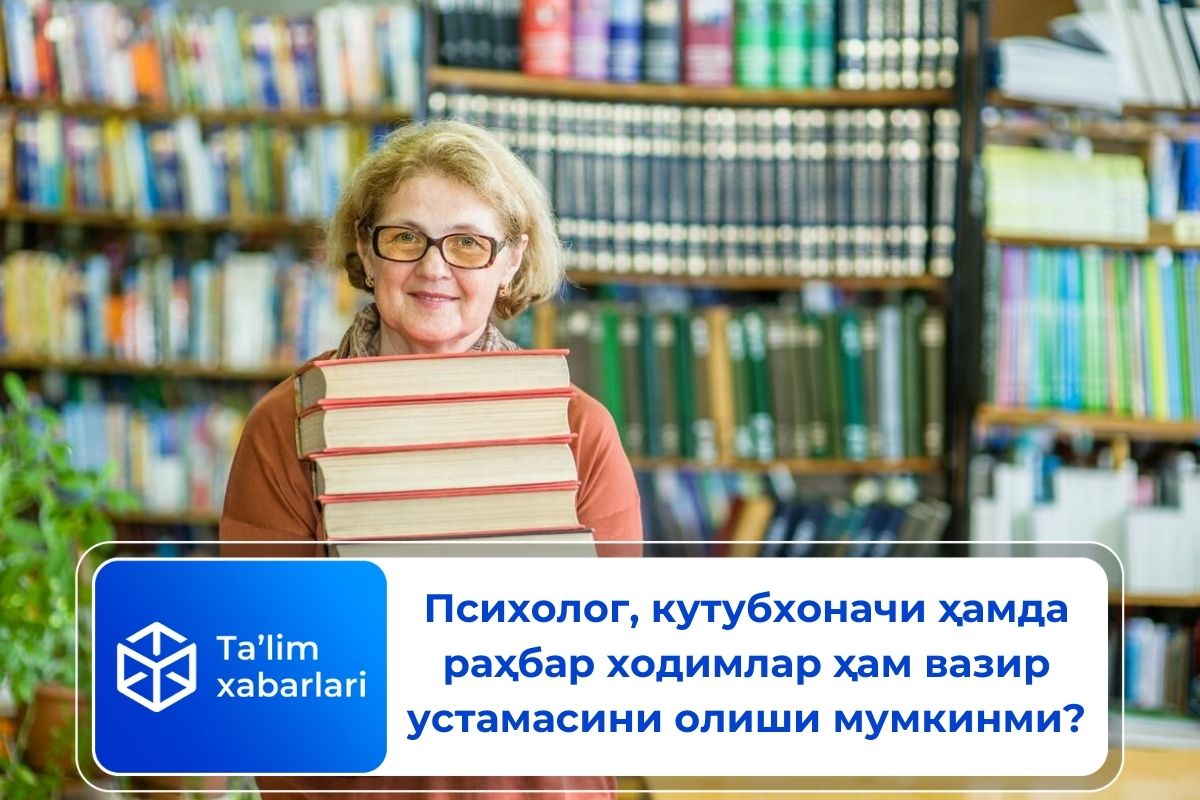 Психолог, кутубхоначи ҳамда раҳбар ходимлар ҳам вазир устамасини олиши мумкинми?