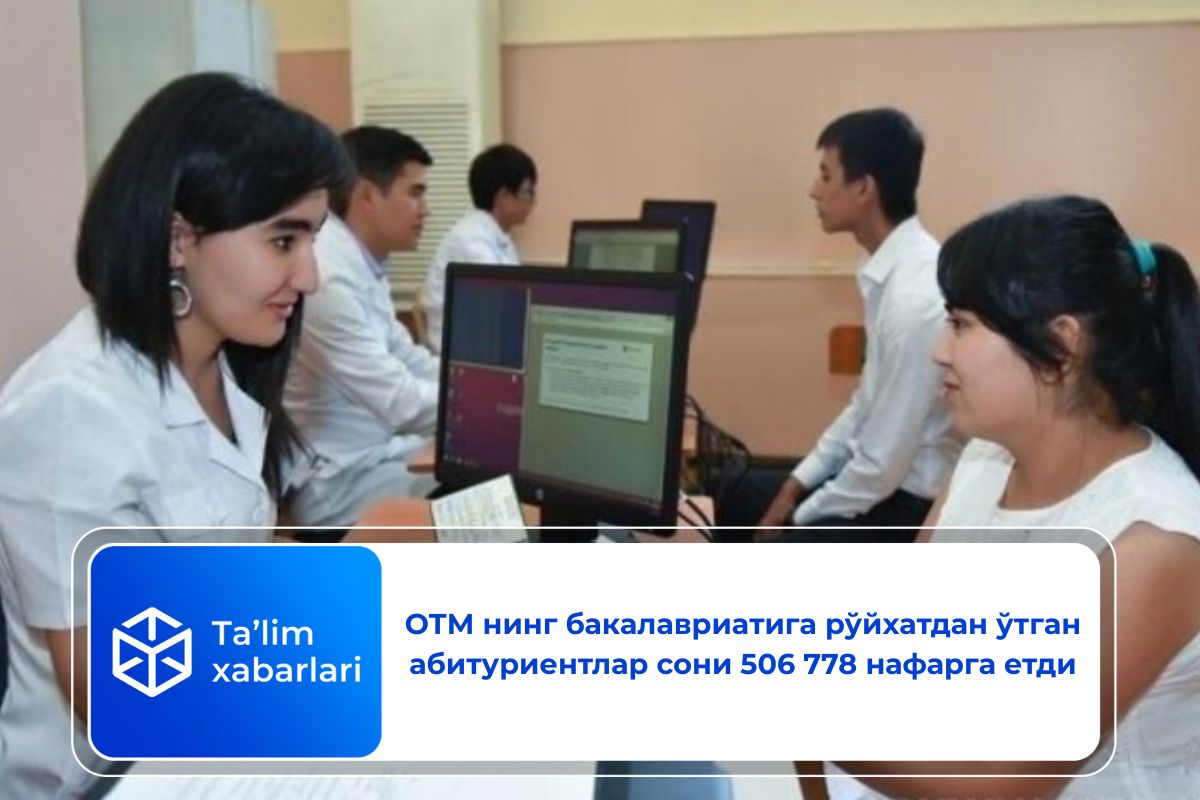 ОТМ нинг бакалавриатига рўйхатдан ўтган абитуриентлар сони 506 778 нафарга етди