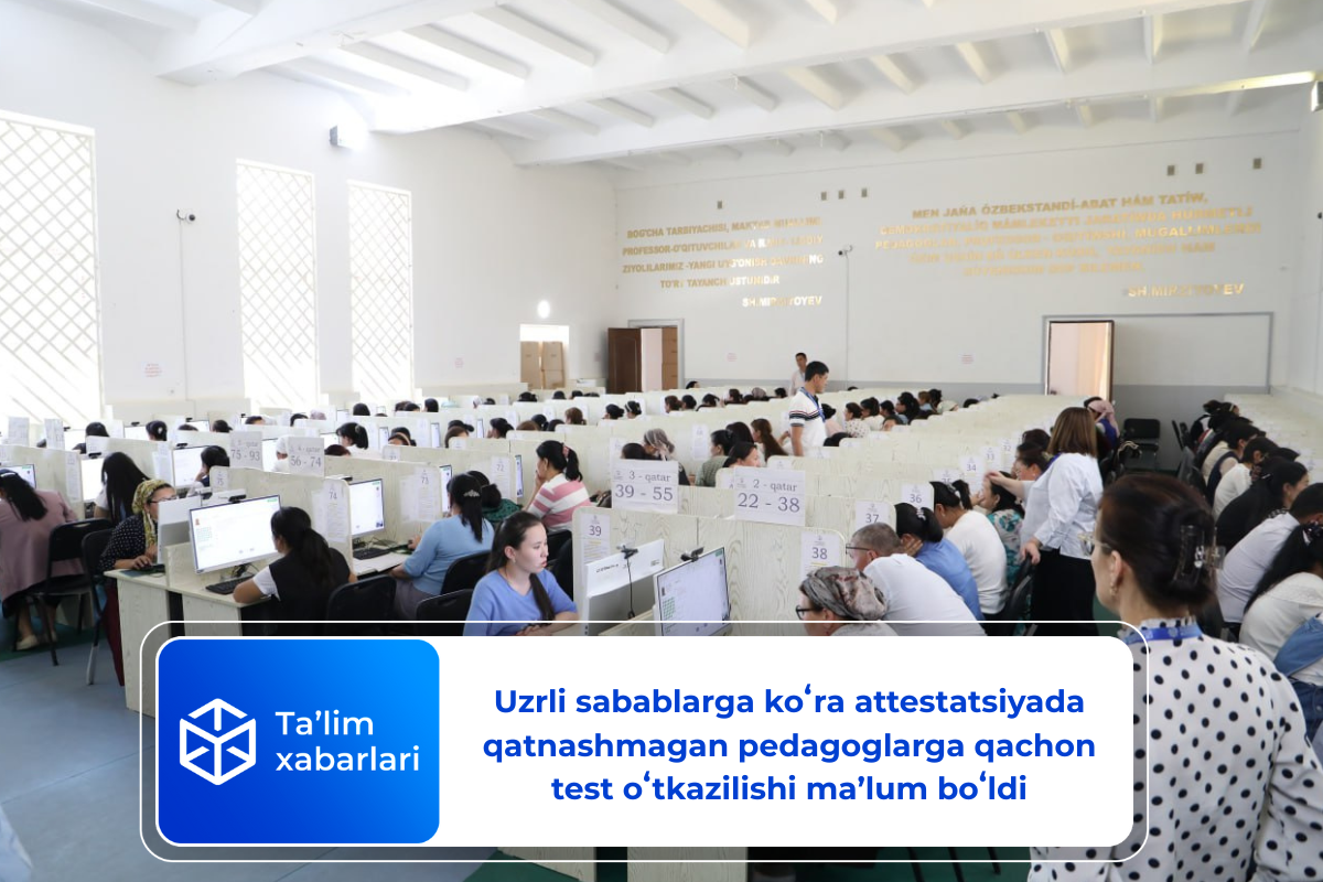 Uzrli sabablarga koʻra attestatsiyada qatnashmagan pedagoglarga qachon test oʻtkazilishi maʼlum boʻldi