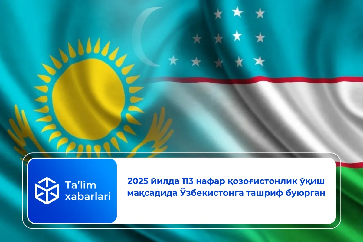 2025 йилда 113 нафар қозоғистонлик ўқиш мақсадида Ўзбекистонга ташриф буюрган